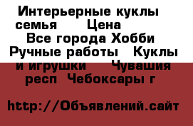 Интерьерные куклы - семья. ) › Цена ­ 4 200 - Все города Хобби. Ручные работы » Куклы и игрушки   . Чувашия респ.,Чебоксары г.